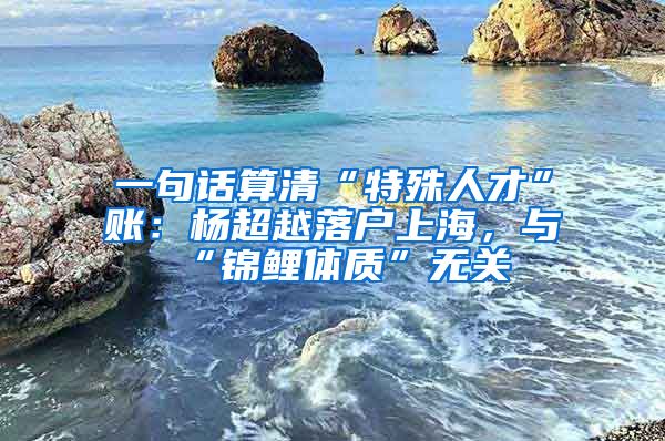 一句話(huà)算清“特殊人才”賬：楊超越落戶(hù)上海，與“錦鯉體質(zhì)”無(wú)關(guān)