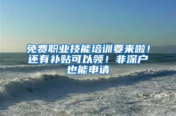 免費職業(yè)技能培訓要來啦！還有補貼可以領！非深戶也能申請