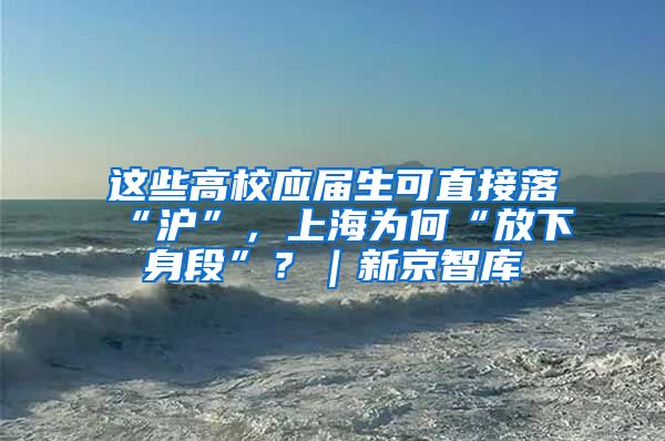 這些高校應(yīng)屆生可直接落“滬”，上海為何“放下身段”？｜新京智庫