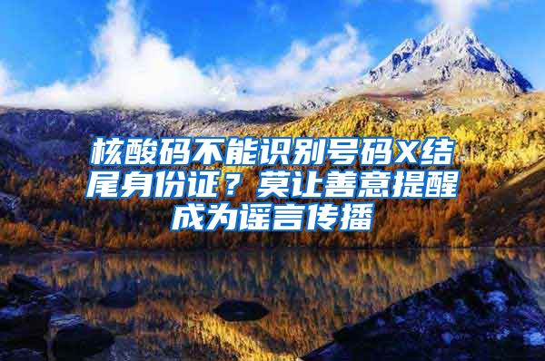 核酸碼不能識(shí)別號(hào)碼X結(jié)尾身份證？莫讓善意提醒成為謠言傳播