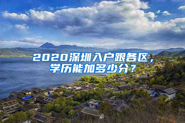 2020深圳入戶跟各區(qū)，學歷能加多少分？