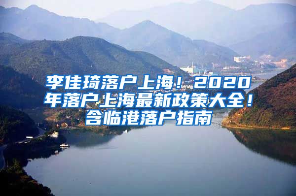 李佳琦落戶上海！2020年落戶上海最新政策大全！含臨港落戶指南