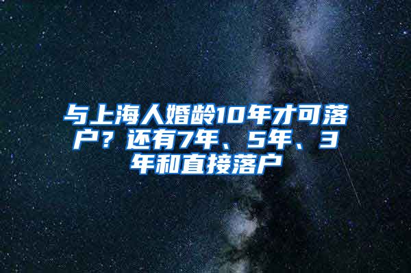 與上海人婚齡10年才可落戶？還有7年、5年、3年和直接落戶