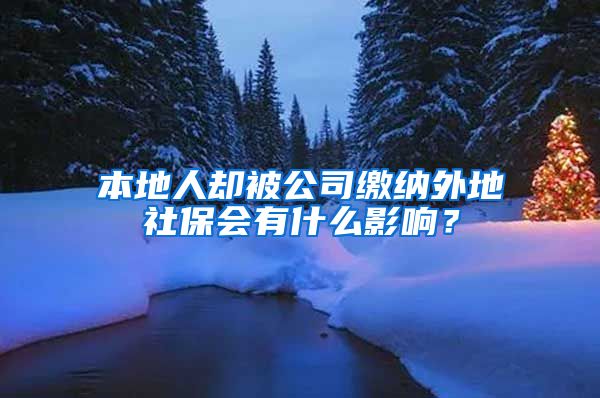 本地人卻被公司繳納外地社保會(huì)有什么影響？