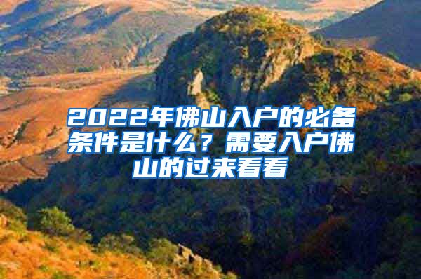 2022年佛山入戶的必備條件是什么？需要入戶佛山的過來看看