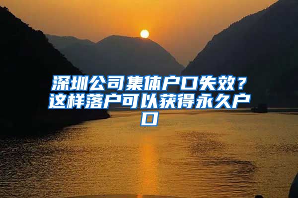 深圳公司集體戶口失效？這樣落戶可以獲得永久戶口