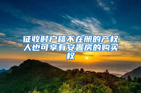 征收時(shí)戶籍不在冊(cè)的產(chǎn)權(quán)人也可享有安置房的購買權(quán)