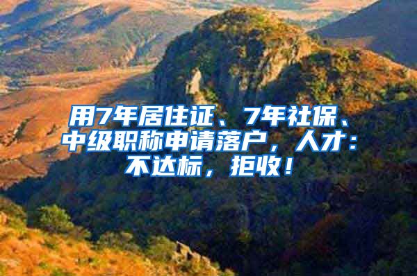 用7年居住證、7年社保、中級職稱申請落戶，人才：不達標，拒收！