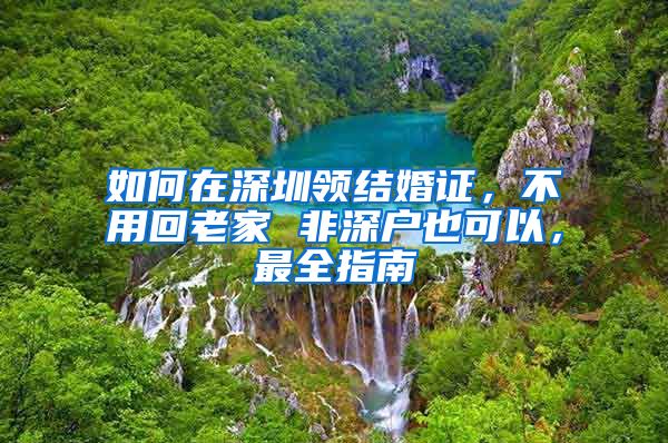 如何在深圳領(lǐng)結(jié)婚證，不用回老家 非深戶也可以，最全指南