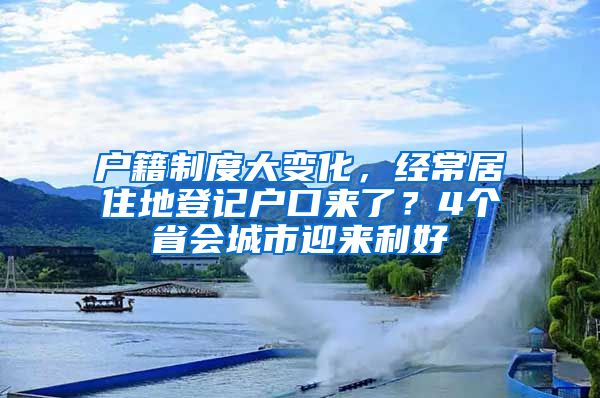 戶籍制度大變化，經(jīng)常居住地登記戶口來了？4個省會城市迎來利好