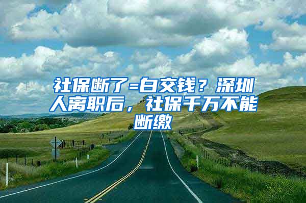 社保斷了=白交錢？深圳人離職后，社保千萬不能斷繳