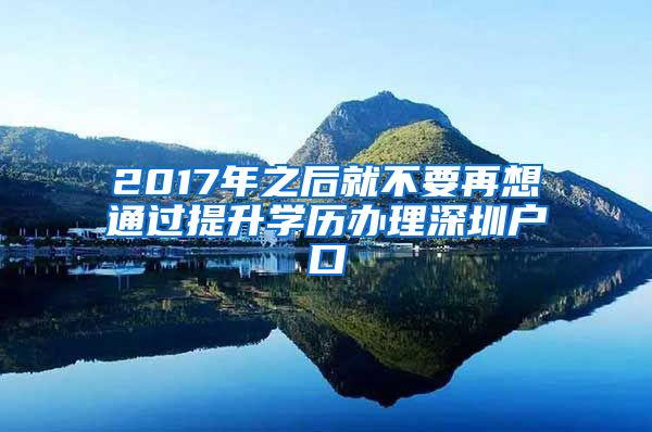 2017年之后就不要再想通過(guò)提升學(xué)歷辦理深圳戶口