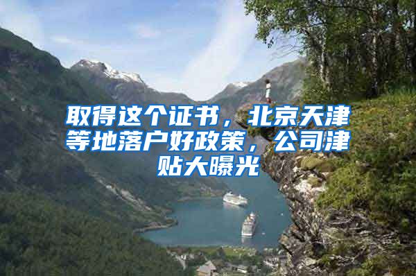 取得這個證書，北京天津等地落戶好政策，公司津貼大曝光