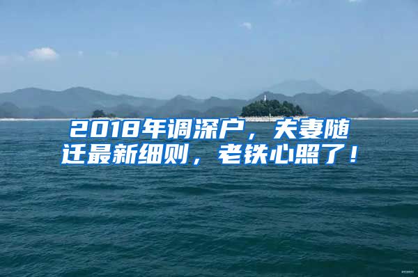 2018年調(diào)深戶，夫妻隨遷最新細則，老鐵心照了！