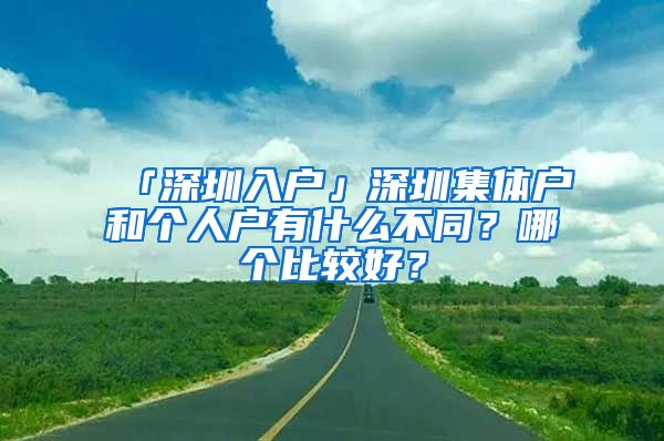 「深圳入戶」深圳集體戶和個(gè)人戶有什么不同？哪個(gè)比較好？