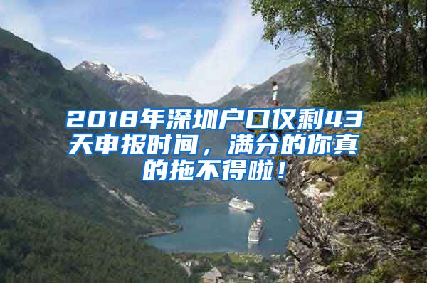 2018年深圳戶口僅剩43天申報(bào)時(shí)間，滿分的你真的拖不得啦！