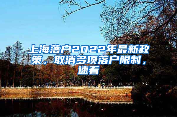 上海落戶2022年最新政策，取消多項(xiàng)落戶限制，速看