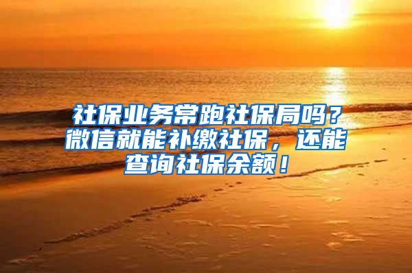 社保業(yè)務(wù)常跑社保局嗎？微信就能補(bǔ)繳社保，還能查詢社保余額！