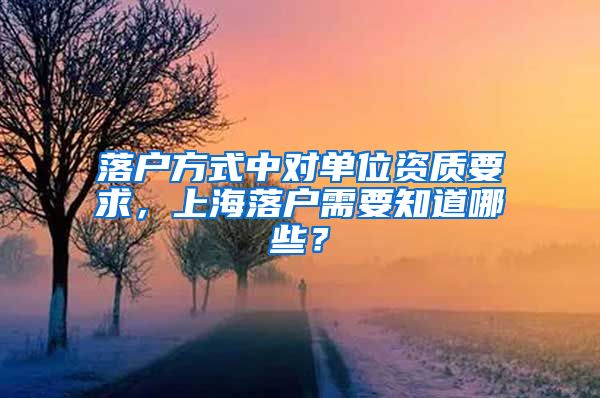 落戶方式中對單位資質(zhì)要求，上海落戶需要知道哪些？