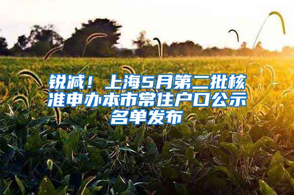 銳減！上海5月第二批核準(zhǔn)申辦本市常住戶口公示名單發(fā)布