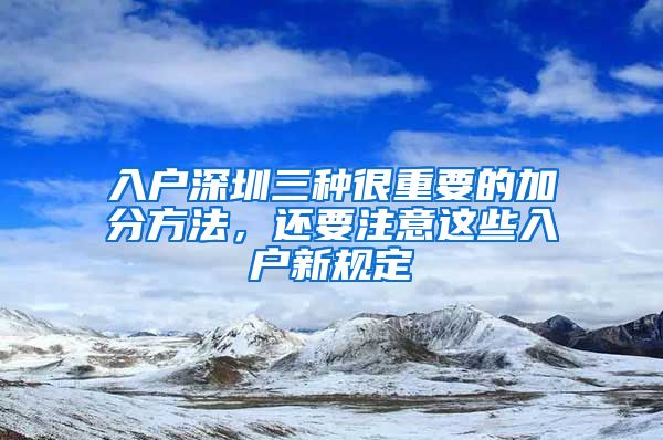 入戶深圳三種很重要的加分方法，還要注意這些入戶新規(guī)定