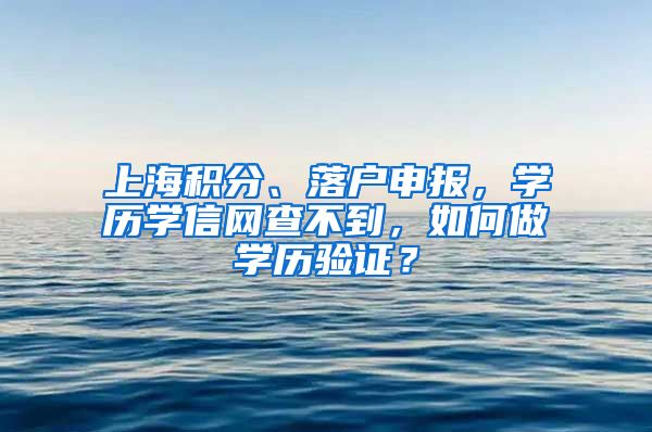 上海積分、落戶申報(bào)，學(xué)歷學(xué)信網(wǎng)查不到，如何做學(xué)歷驗(yàn)證？