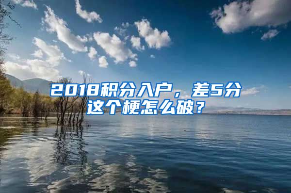 2018積分入戶，差5分這個梗怎么破？