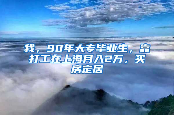 我，90年大專畢業(yè)生，靠打工在上海月入2萬，買房定居