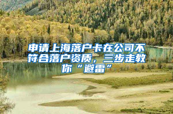 申請上海落戶卡在公司不符合落戶資質(zhì)，三步走教你“避雷”