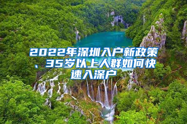 2022年深圳入戶新政策、35歲以上人群如何快速入深戶