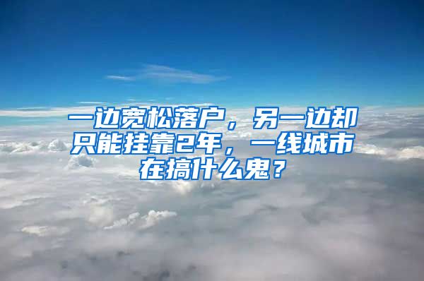 一邊寬松落戶，另一邊卻只能掛靠2年，一線城市在搞什么鬼？