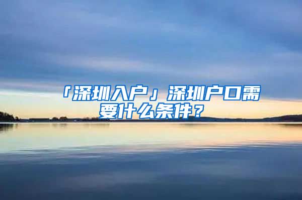 「深圳入戶」深圳戶口需要什么條件？