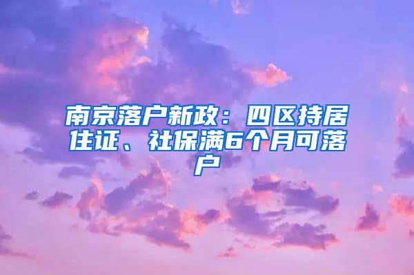 南京落戶新政：四區(qū)持居住證、社保滿6個月可落戶