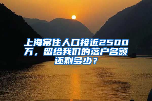 上海常住人口接近2500萬(wàn)，留給我們的落戶名額還剩多少？