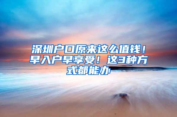 深圳戶口原來這么值錢！早入戶早享受！這3種方式都能辦