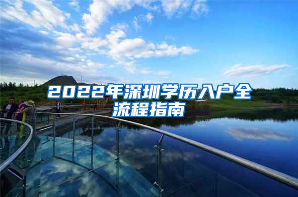 2022年深圳學(xué)歷入戶(hù)全流程指南