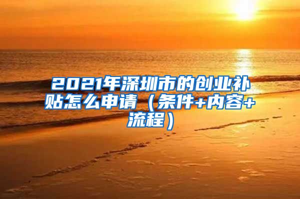 2021年深圳市的創(chuàng)業(yè)補貼怎么申請（條件+內(nèi)容+流程）