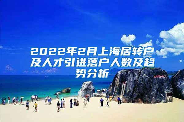 2022年2月上海居轉(zhuǎn)戶及人才引進(jìn)落戶人數(shù)及趨勢(shì)分析