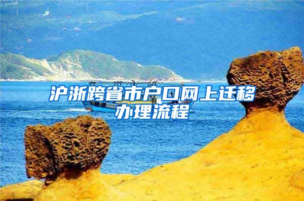 滬浙跨省市戶口網(wǎng)上遷移辦理流程