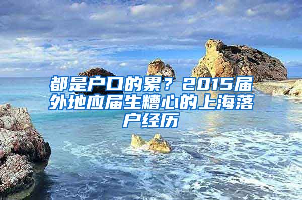 都是戶口的累？2015屆外地應(yīng)屆生糟心的上海落戶經(jīng)歷