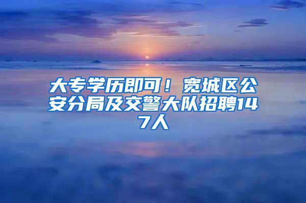 大專學歷即可！寬城區(qū)公安分局及交警大隊招聘147人