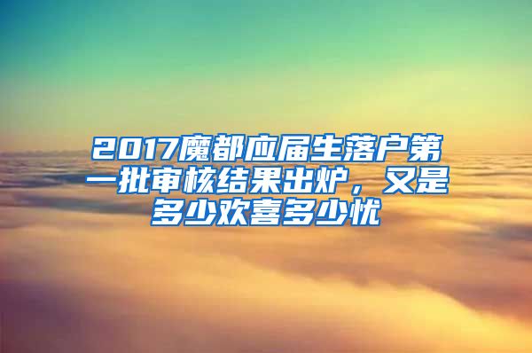 2017魔都應(yīng)屆生落戶第一批審核結(jié)果出爐，又是多少歡喜多少憂