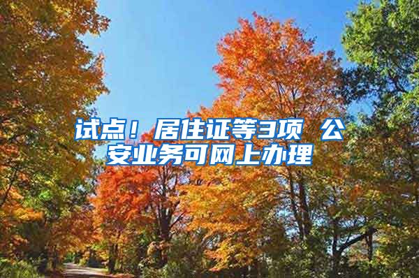 試點(diǎn)！居住證等3項(xiàng) 公安業(yè)務(wù)可網(wǎng)上辦理