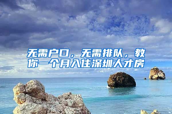 無需戶口，無需排隊(duì)，教你一個(gè)月入住深圳人才房