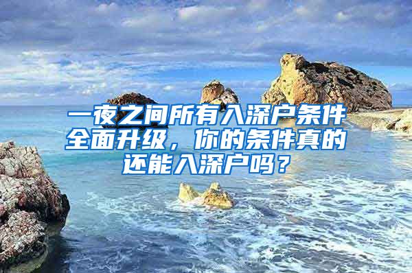 一夜之間所有入深戶條件全面升級(jí)，你的條件真的還能入深戶嗎？