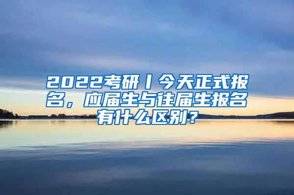 2022考研丨今天正式報(bào)名，應(yīng)屆生與往屆生報(bào)名有什么區(qū)別？