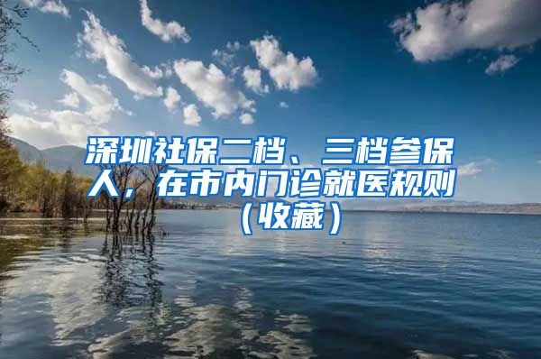 深圳社保二檔、三檔參保人，在市內門診就醫(yī)規(guī)則（收藏）