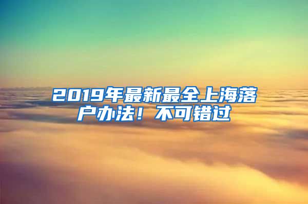 2019年最新最全上海落戶辦法！不可錯(cuò)過