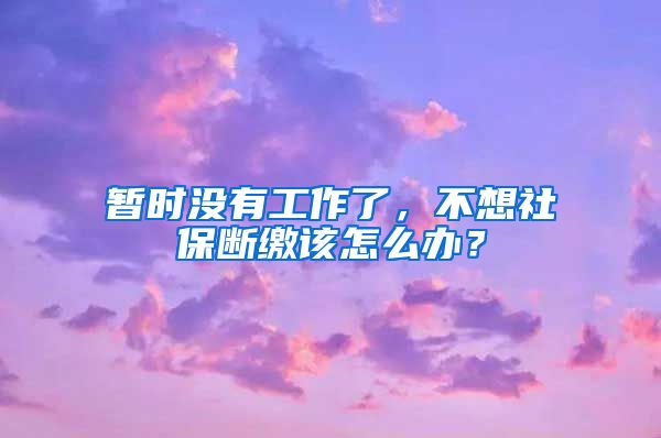 暫時(shí)沒(méi)有工作了，不想社保斷繳該怎么辦？