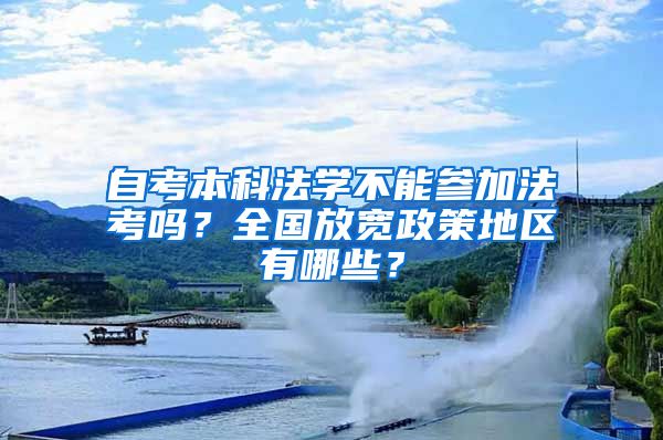 自考本科法學(xué)不能參加法考嗎？全國放寬政策地區(qū)有哪些？